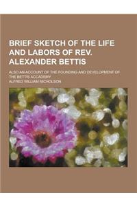 Brief Sketch of the Life and Labors of REV. Alexander Bettis; Also an Account of the Founding and Development of the Bettis Accademy