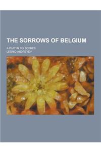 The Sorrows of Belgium; A Play in Six Scenes
