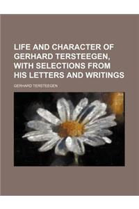 Life and Character of Gerhard Tersteegen, with Selections from His Letters and Writings