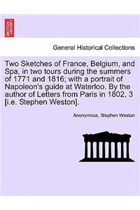 Two Sketches of France, Belgium, and Spa, in Two Tours During the Summers of 1771 and 1816; With a Portrait of Napoleon's Guide at Waterloo. by the Author of Letters from Paris in 1802, 3 [I.E. Stephen Weston].