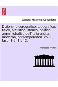 Dizionario Corografico, Topografico, Fisico, Statistico, Storico, Politico, Amministrativo Dell'italia Antica, Moderna, Contemporanea. Vol. I., Fasc. 1-6, 11, 12.