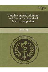 Ultrafine-Grained Aluminm and Boron Carbide Metal Matrix Composites