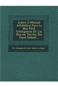 Indice O Manual Alfabetico Para La Mas Facil Inteligencia de Las Nuevas Tarifas del Papel Sellado...