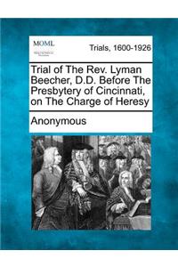 Trial of the REV. Lyman Beecher, D.D. Before the Presbytery of Cincinnati, on the Charge of Heresy