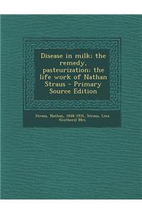 Disease in Milk; The Remedy, Pasteurization; The Life Work of Nathan Straus