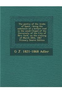 The Poetry of the Arabs of Spain: Being the Substance of a Lecture Read in the Small Chapel of the University of the City of New York, on the Evening of March 28th, 1867