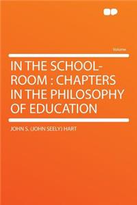 In the School-Room: Chapters in the Philosophy of Education