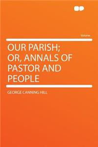 Our Parish; Or, Annals of Pastor and People