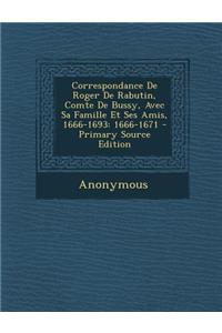 Correspondance de Roger de Rabutin, Comte de Bussy, Avec Sa Famille Et Ses Amis, 1666-1693
