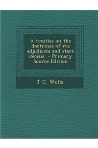 A Treatise on the Doctrines of Res Adjudicata and Stare Decisis - Primary Source Edition
