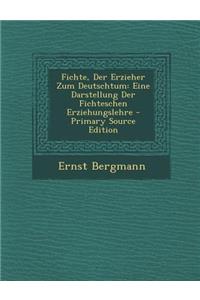 Fichte, Der Erzieher Zum Deutschtum: Eine Darstellung Der Fichteschen Erziehungslehre