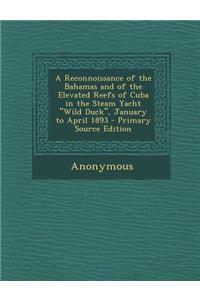 A Reconnoissance of the Bahamas and of the Elevated Reefs of Cuba in the Steam Yacht Wild Duck, January to April 1893