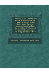 Chronica XXIV Generalium Ordinis Minorum Cum Pluribus Appendicibus Inter Quas Excellit Hucusque Ineditus Liber de Laudibus S. Francisci Fr. Bernardi a Bessa...