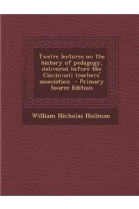 Twelve Lectures on the History of Pedagogy, Delivered Before the Cincinnati Teachers' Association
