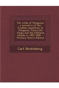 The Wilds of Patagonia; A Narrative of the Swedish Expedition to Patagonia, Tierra del Fuego and the Falkland Islands in 1907-1909