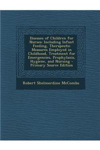 Diseases of Children for Nurses: Including Infant Feeding, Therapeutic Measures Employed in Childhood, Treatment for Emergencies, Prophylaxis, Hygiene