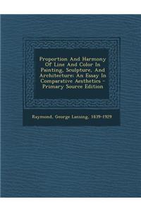 Proportion and Harmony of Line and Color in Painting, Sculpture, and Architecture; An Essay in Comparative Aesthetics - Primary Source Edition