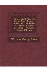 Anglo-Israel: Or, the Saxon Race, Proved to Be the Lost Tribes of Israel. in Nine Lectures