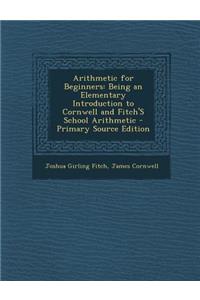 Arithmetic for Beginners: Being an Elementary Introduction to Cornwell and Fitch's School Arithmetic
