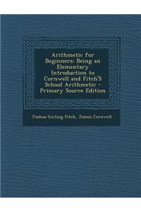 Arithmetic for Beginners: Being an Elementary Introduction to Cornwell and Fitch's School Arithmetic