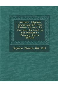 Antonia: Legende Dramatique En Trois Parties: Antonia, Le Chevalier Du Passe, La Fin D'Antonia - Primary Source Edition