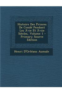 Histoire Des Princes de Conde Pendant Les Xvie Et Xviie Siecles, Volume 1