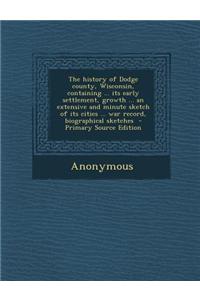 The History of Dodge County, Wisconsin, Containing ... Its Early Settlement, Growth ... an Extensive and Minute Sketch of Its Cities ... War Record, B