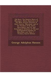 Old Kent: The Eastern Shore of Maryland; Notes Illustrative of the Most Ancient Records of Kent County, Maryland, and of the Par