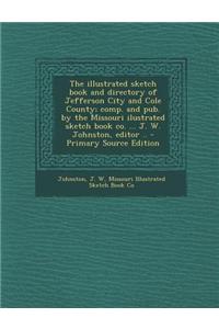 The Illustrated Sketch Book and Directory of Jefferson City and Cole County; Comp. and Pub. by the Missouri Ilustrated Sketch Book Co. ... J. W. Johns