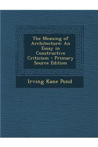 The Meaning of Architecture: An Essay in Constructive Criticism - Primary Source Edition