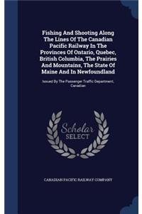 Fishing And Shooting Along The Lines Of The Canadian Pacific Railway In The Provinces Of Ontario, Quebec, British Columbia, The Prairies And Mountains, The State Of Maine And In Newfoundland