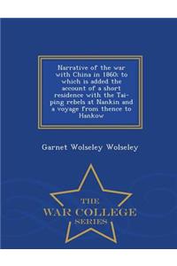 Narrative of the War with China in 1860; To Which Is Added the Account of a Short Residence with the Tai-Ping Rebels at Nankin and a Voyage from Thence to Hankow - War College Series