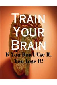 Train Your Brain - If You Don't Use It, You Lose It!