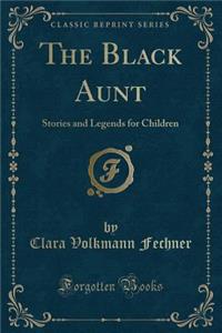 The Black Aunt: Stories and Legends for Children (Classic Reprint): Stories and Legends for Children (Classic Reprint)