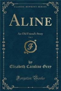 Aline, Vol. 1: An Old Friend's Story (Classic Reprint)