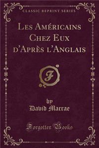 Les AmÃ©ricains Chez Eux d'AprÃ¨s l'Anglais (Classic Reprint)