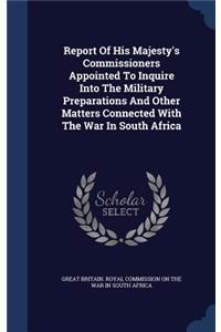 Report Of His Majesty's Commissioners Appointed To Inquire Into The Military Preparations And Other Matters Connected With The War In South Africa