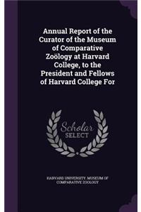 Annual Report of the Curator of the Museum of Comparative Zoology at Harvard College, to the President and Fellows of Harvard College for