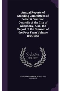 Annual Reports of Standing Committees of Select & Common Councils of the City of Allegheny, Also, the Report of the Steward of the Poor Farm Volume 1864/1865