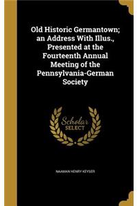 Old Historic Germantown; an Address With Illus., Presented at the Fourteenth Annual Meeting of the Pennsylvania-German Society