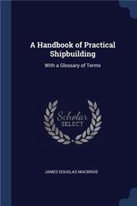 A Handbook of Practical Shipbuilding