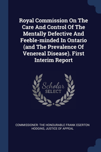 Royal Commission On The Care And Control Of The Mentally Defective And Feeble-minded In Ontario (and The Prevalence Of Venereal Disease). First Interim Report