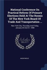 National Conference On Practical Reform Of Primary Elections Held At The Rooms Of The New York Board Of Trade And Transportation ...