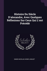 Histoire Du Siècle D'alexandre, Avec Quelques Réflexions Sur Ceux Qui L'ont Précédé