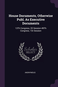 House Documents, Otherwise Publ. As Executive Documents