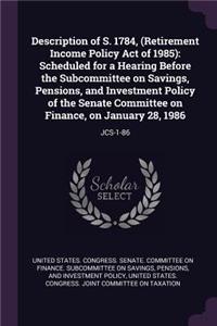 Description of S. 1784, (Retirement Income Policy Act of 1985)