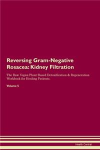 Reversing Gram-Negative Rosacea: Kidney Filtration The Raw Vegan Plant-Based Detoxification & Regeneration Workbook for Healing Patients. Volume 5