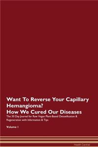 Want To Reverse Your Capillary Hemangioma? How We Cured Our Diseases. The 30 Day Journal for Raw Vegan Plant-Based Detoxification & Regeneration with Information & Tips Volume 1