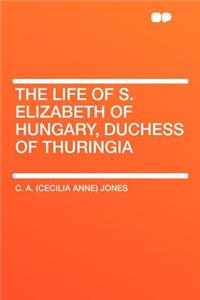 The Life of S. Elizabeth of Hungary, Duchess of Thuringia