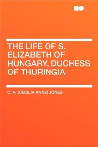 The Life of S. Elizabeth of Hungary, Duchess of Thuringia